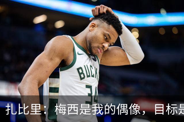扎比里：梅西是我的偶像，目标是赛季进至少10球